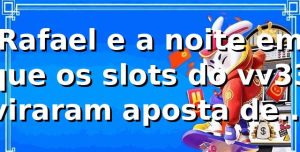 Rafael e a noite em que os slots do vv33 viraram aposta de rotina